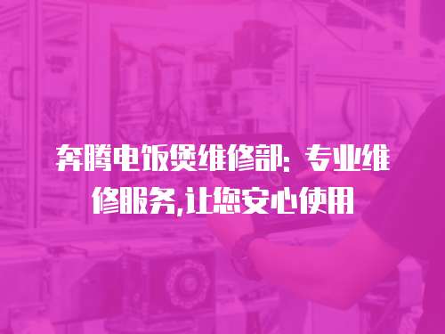 奔騰電飯煲維修部: 專業(yè)維修服務(wù),讓您安心使用