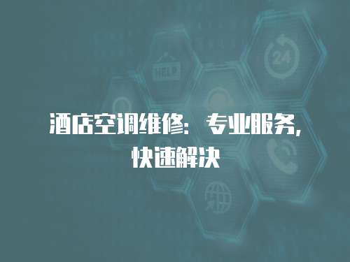 酒店空調(diào)維修：專業(yè)服務(wù)，快速解決