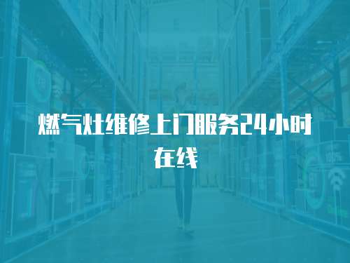 燃?xì)庠罹S修上門服務(wù)24小時在線