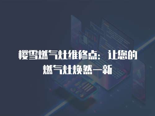 櫻雪燃氣灶維修點：讓您的燃氣灶煥然一新