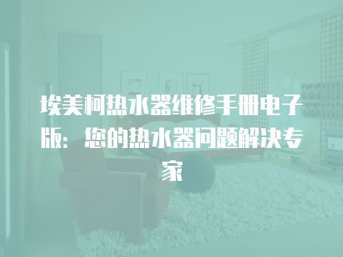 埃美柯熱水器維修手冊電子版：您的熱水器問題解決專家