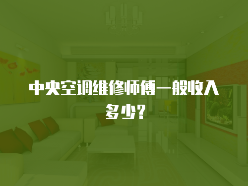 中央空調(diào)維修師傅一般收入多少？