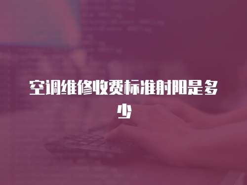 空調(diào)維修收費標(biāo)準(zhǔn)射陽是多少