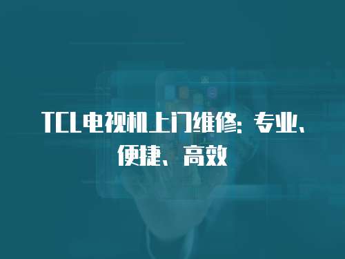 TCL電視機上門維修: 專業、便捷、高效