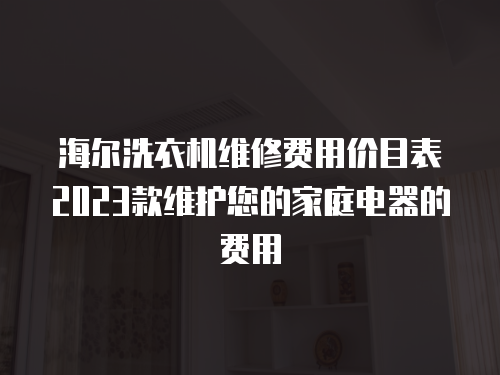 海爾洗衣機維修費用價目表2023款維護您的家庭電器的費用