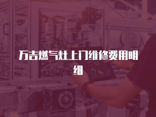 萬吉燃?xì)庠钌祥T維修費(fèi)用明細(xì)