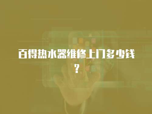百得熱水器維修上門多少錢？