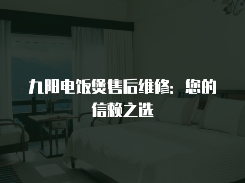 九陽電飯煲售后維修：您的信賴之選