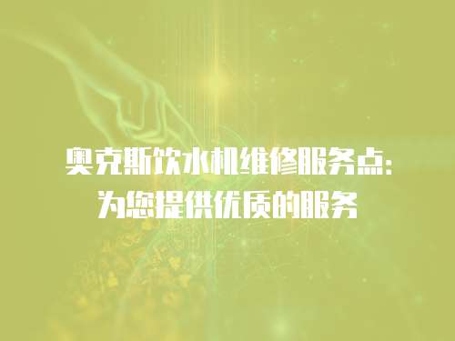 奧克斯飲水機維修服務點：為您提供優質的服務