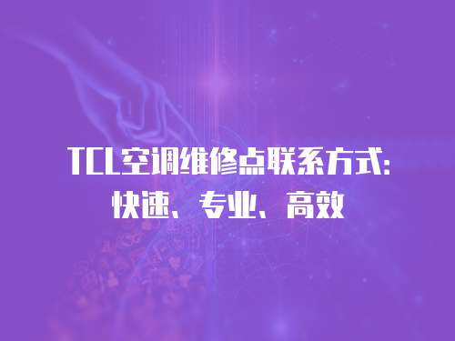 TCL空調維修點聯系方式：快速、專業、高效