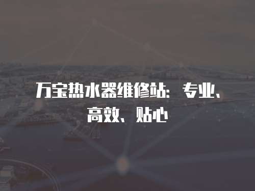 萬寶熱水器維修站：專業、高效、貼心