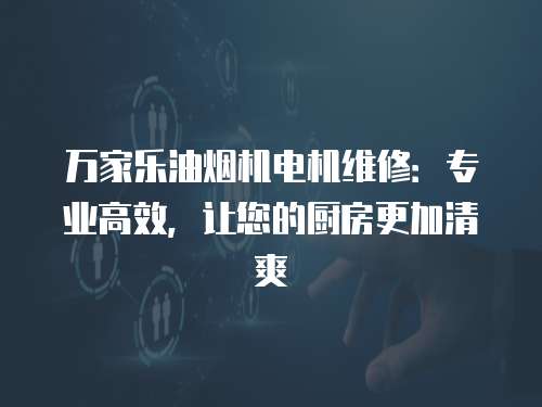 萬家樂油煙機電機維修：專業高效，讓您的廚房更加清爽