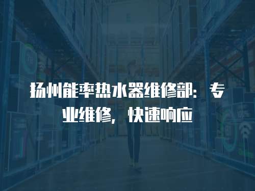 揚州能率熱水器維修部：專業維修，快速響應