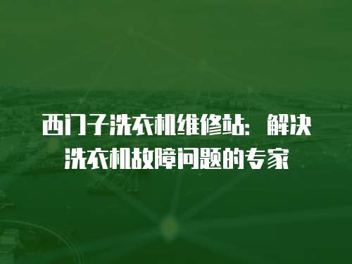 西門子洗衣機維修站：解決洗衣機故障問題的專家