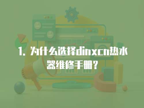 1. 為什么選擇dinxcn熱水器維修手冊？
