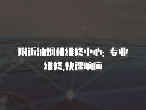 附近油煙機維修中心: 專業(yè)維修,快速響應(yīng)