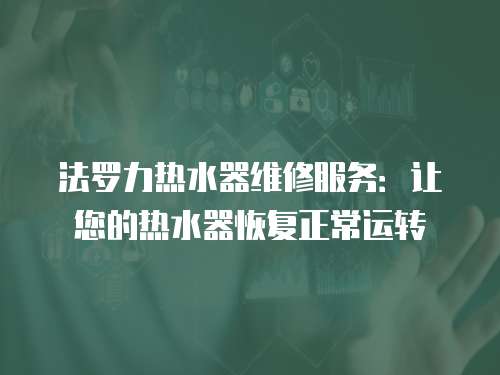 法羅力熱水器維修服務：讓您的熱水器恢復正常運轉