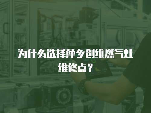 為什么選擇萍鄉創維燃氣灶維修點？
