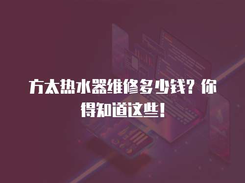 方太熱水器維修多少錢？你得知道這些！