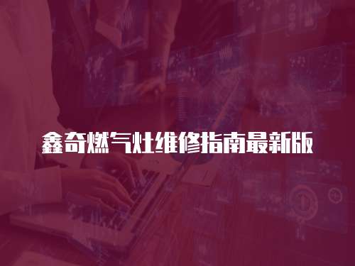 鑫奇燃?xì)庠罹S修指南最新版