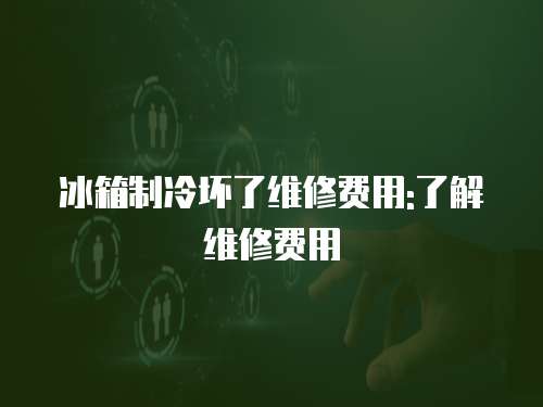 冰箱制冷壞了維修費用:了解維修費用