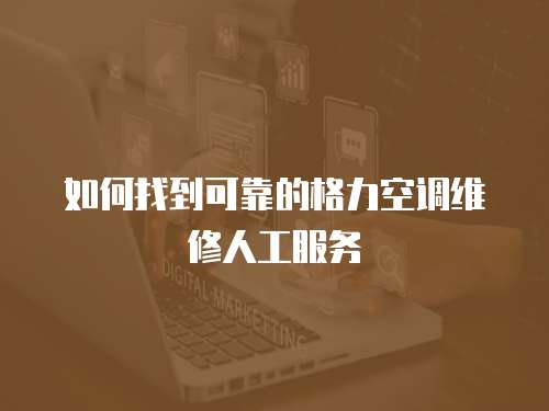 如何找到可靠的格力空調維修人工服務