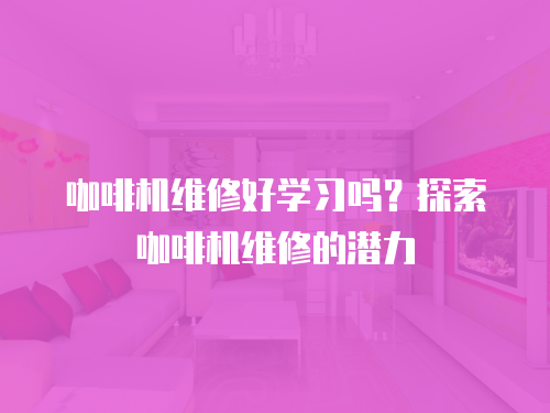 咖啡機維修好學習嗎？探索咖啡機維修的潛力