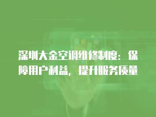 深圳大金空調維修制度：保障用戶利益，提升服務質量