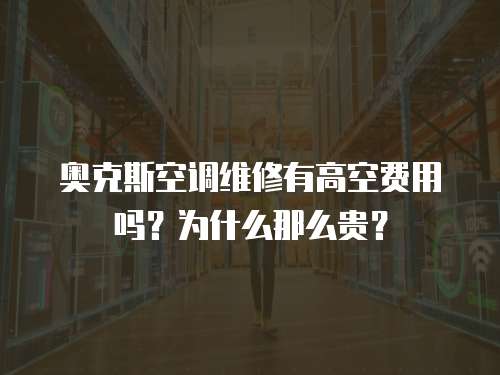 奧克斯空調(diào)維修有高空費(fèi)用嗎？為什么那么貴？