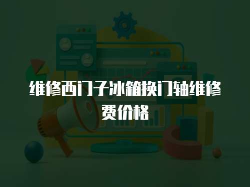 維修西門子冰箱換門軸維修費(fèi)價(jià)格