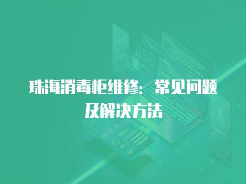珠海消毒柜維修：常見問題及解決方法