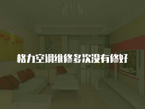 格力空調維修多次沒有修好
