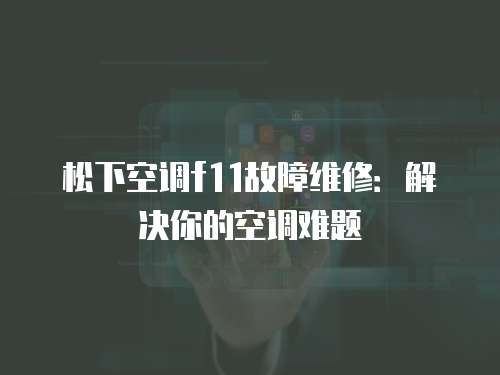 松下空調f11故障維修：解決你的空調難題