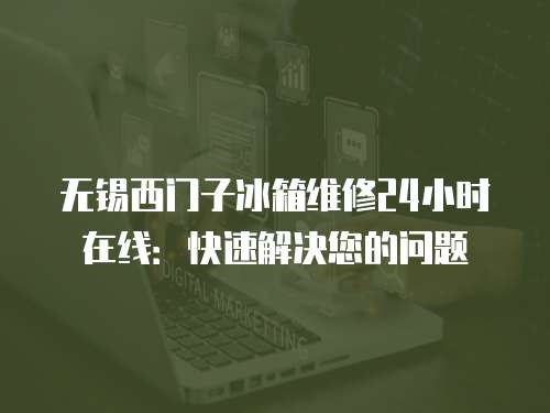 無錫西門子冰箱維修24小時(shí)在線：快速解決您的問題