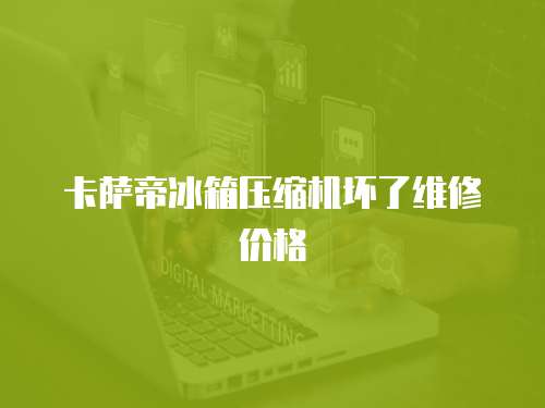 卡薩帝冰箱壓縮機壞了維修價格