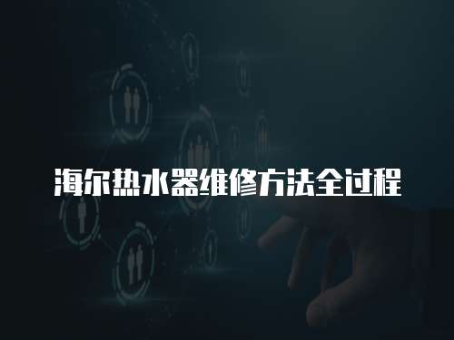 海爾熱水器維修方法全過程