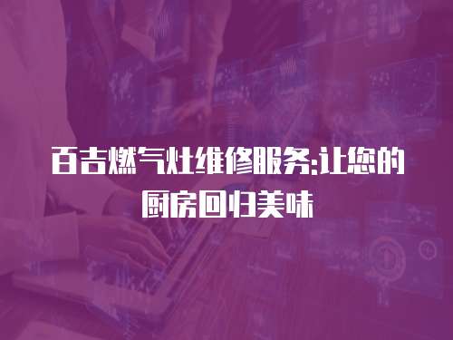 百吉燃氣灶維修服務:讓您的廚房回歸美味