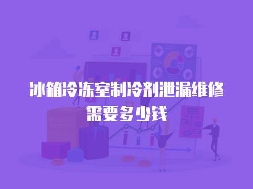 冰箱冷凍室制冷劑泄漏維修需要多少錢