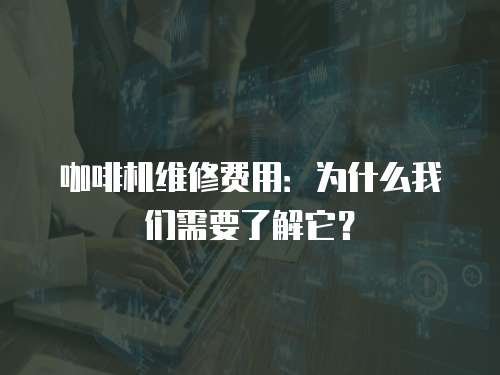 咖啡機維修費用：為什么我們需要了解它？