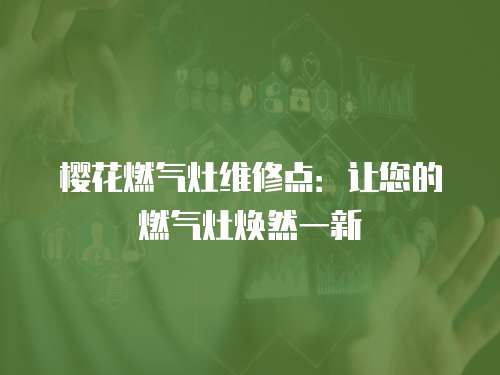 櫻花燃氣灶維修點：讓您的燃氣灶煥然一新