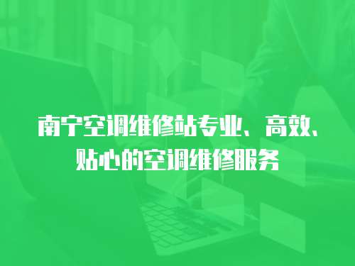 南寧空調維修站專業、高效、貼心的空調維修服務