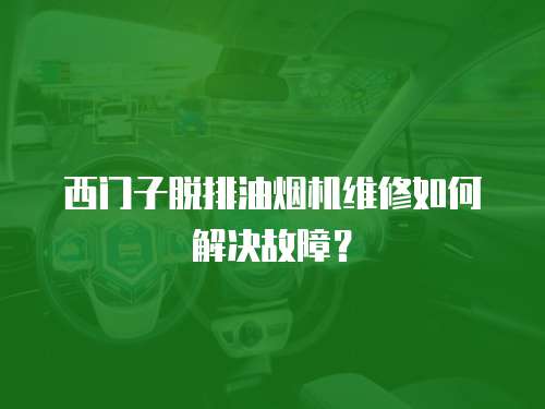 西門子脫排油煙機維修如何解決故障？