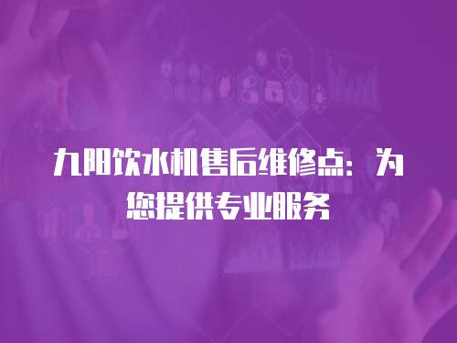 九陽飲水機售后維修點：為您提供專業服務