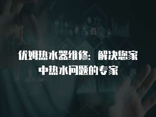 優姆熱水器維修：解決您家中熱水問題的專家