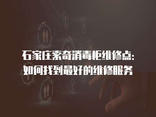 石家莊索奇消毒柜維修點：如何找到最好的維修服務