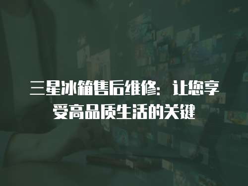 三星冰箱售后維修：讓您享受高品質生活的關鍵