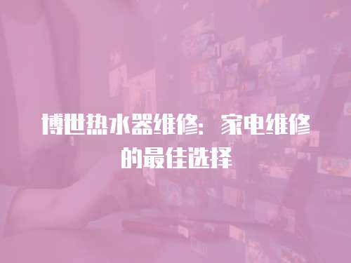 博世熱水器維修：家電維修的最佳選擇