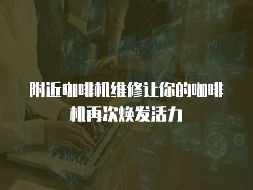 附近咖啡機維修讓你的咖啡機再次煥發活力