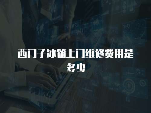 西門子冰箱上門維修費(fèi)用是多少