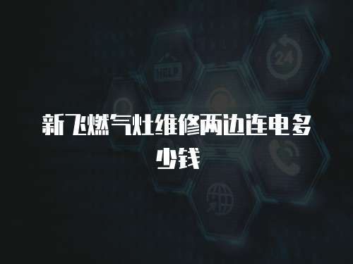 新飛燃?xì)庠罹S修兩邊連電多少錢(qián)